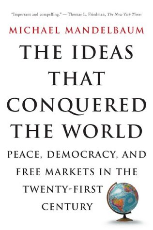 The Ideas That Conquered The World: Peace, Democracy, And Free Markets In The Twenty-first Century
