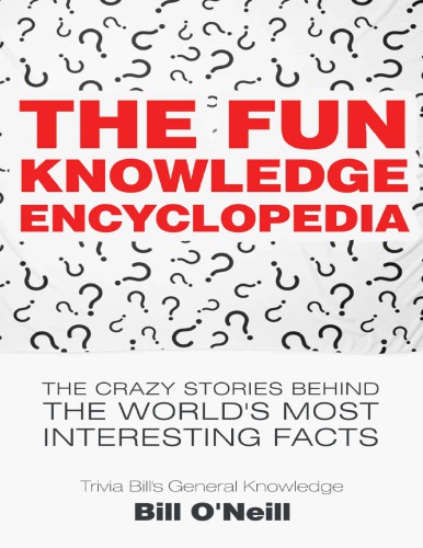 The Fun Knowledge Encyclopedia The Crazy Stories Behind the World s Most Interesting Facts (Trivia Bill s General Knowledge Book 1) Bill O Neill LAK Publishing