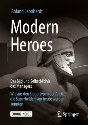 Modern Heroes: Das Bild und Selbstbildnis des Managers - Wie aus den Siegertypen der Antike die Superhelden von heute werden konnten