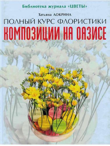 Композиции на оазисе. Полный курс флористики