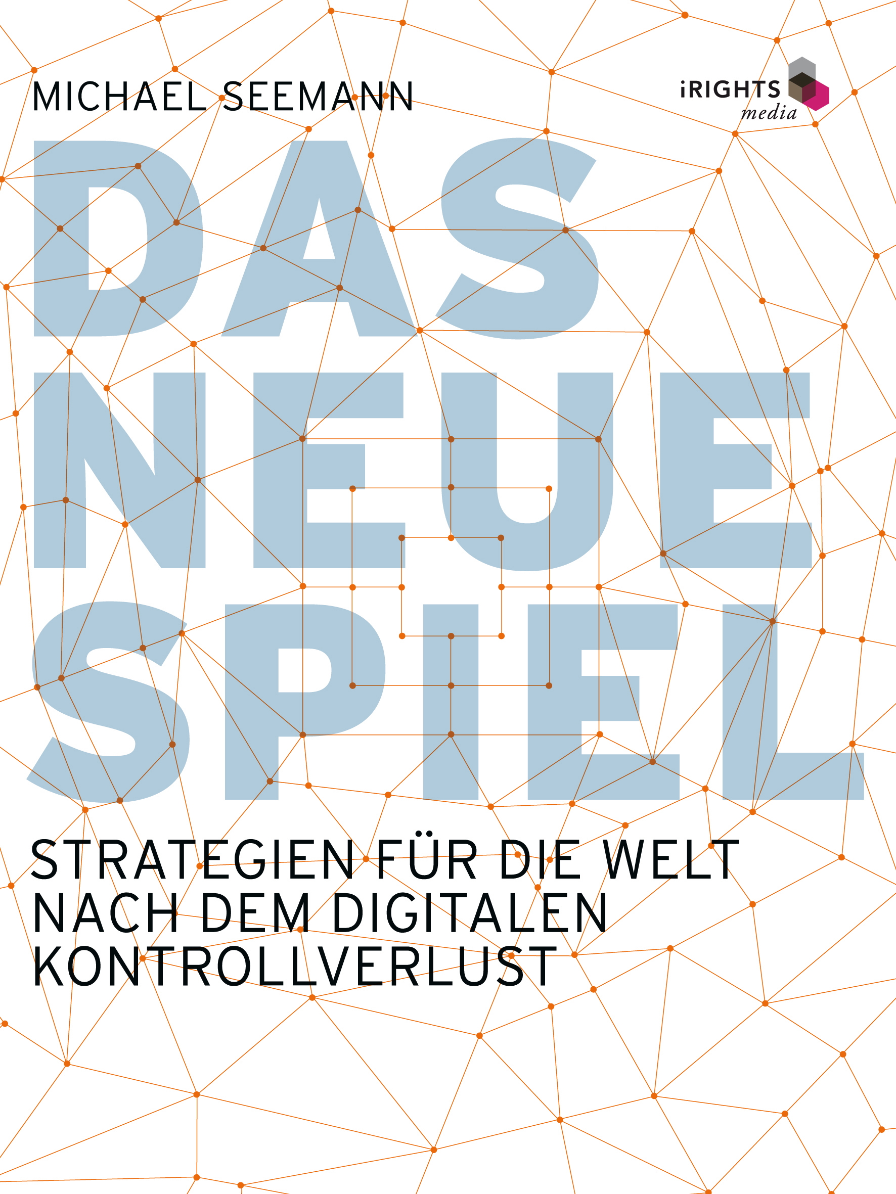 Das neue Spiel : Strategien für die Welt nach dem digitalen Kontrollverlust