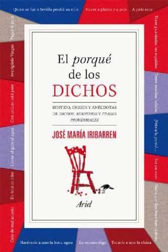 El porqué de los dichos: sentido, origen y anécdota de dichos, modismos y frases proverbiales