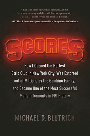 Scores: How I Opened the Hottest Strip Club in New York City, Was Extorted out of Millions by the Gambino Family, and Became One of the Most Successful Mafia Informants in FBI History