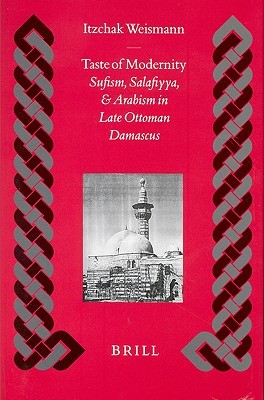 Taste of Modernity : Sufism, Salafiyya, and Arabism in Late Ottoman Damascus