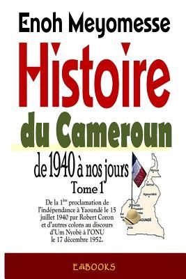 Histoire Du Cameroun, de 1940 à Nos Jours - Tome 1: de la Première Proclamation de l’Indépendance Le 15 Juillet 1940 Par Robert Coron Au Discours d’Um Nyob� � l’Onu Le 17 D�cembre 1952