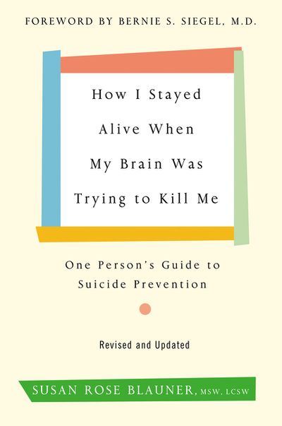 How I Stayed Alive When My Brain Was Trying to Kill Me, Revised Edition: One Person’s Guide to Suicide Prevention