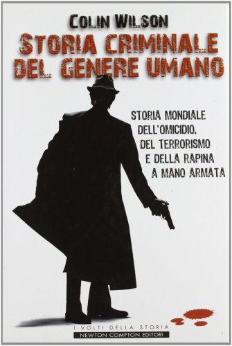 Storia criminale del genere umano. Storia mondiale dell’omicidio, del terrorismo e della rapina a mano armata