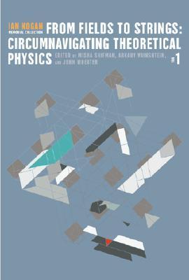 From Fields to Strings: Circumnavigating Theoretical Physics - Ian Kogan Memorial Collection (in 3 Volumes)