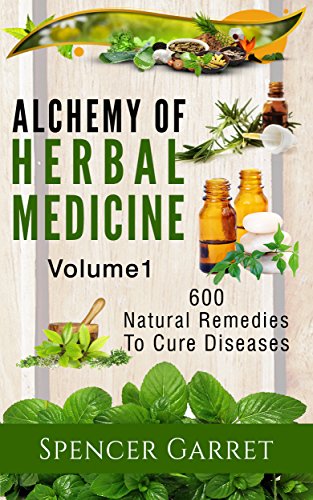 Alchemy of Herbal Medicine: 600 Natural Remedies to Cure Diseases, Volume 1