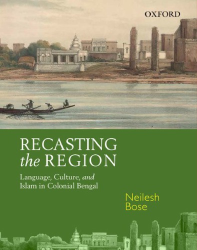 Recasting the Region: Language, Culture, and Islam in Colonial Bengal
