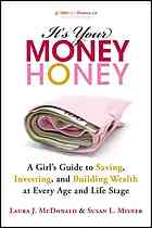 It's your money, honey: a girl's guide to saving, investing, and building wealth at every age and life stage