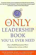 Only Leadership Book You'll Ever Need: How to Build Organizations Where Employees Love to Come to Work