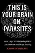 This is your brain on parasites: how tiny predators manipulate our behavior and shape society