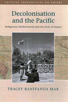 Decolonisation and the Pacific: Indigenous Globalisation and the Ends of Empire