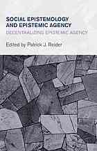 Social epistemology and epistemic agency : decentralizing epistemic agency