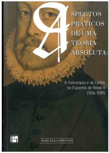 Aspectos Práticos de Uma Teoria Absoluta: A Monarquia e as Cortes na Espanha de Felipe ll (1556-1598)