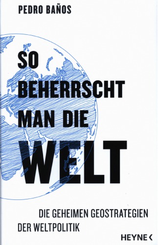 So beherrscht man die Welt: Die geheimen Geostrategien der Weltpolitik