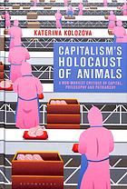 Capitalism’s holocaust of animals : a non-Marxist critique of capital, philosophy and patriarchy