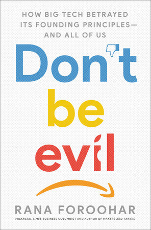 Don’t Be Evil: How Big Tech Betrayed Its Founding Principles -- and All of Us