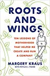 Roots and Wings: Ten Lessons of Motherhood that Helped Me Create and Run a Company
