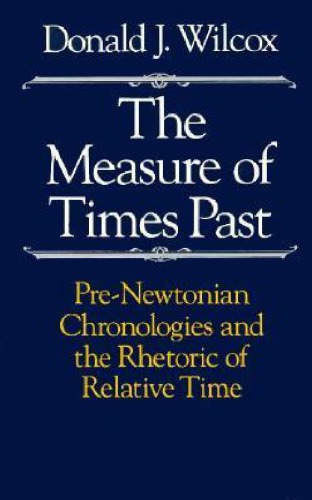 The Measure of Times Past. Pre-Newtonian Chronologies and the Rhetoric of Relative Time