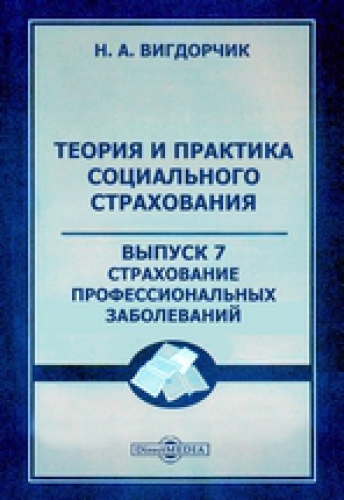 Теория и практика социального страхования: монография. Вып. 7. Страхование профессиональных заболеваний
