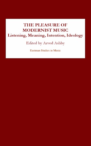 The Pleasure of Modernist Music: Listening, Meaning, Intention, Ideology