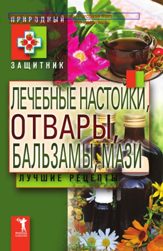 Лечебные настойки, отвары, бальзамы, мази. Лучшие рецепты: научно-популярное издание