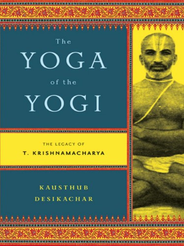 The Yoga of the Yogi - The Legacy of T. Krishnamacharya