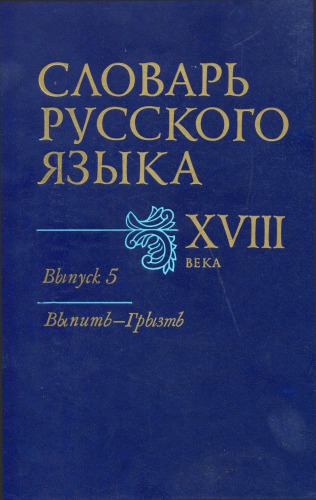 Словарь русского языка XVIII века. Выпуск 5 (Выпить–Грызть)