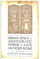 Urban space and aristocratic power in late antique Rome: AD 270-535