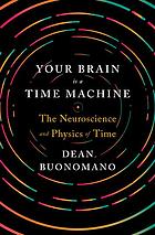 Your brain is a time machine : the neuroscience and physics of time