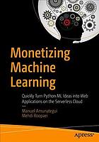 Monetizing Machine Learning: quickly turn python ml ideas into web applications on the ... serverless cloud