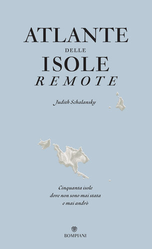 Atlante delle isole remote. Cinquanta isole dove non sono mai andata e mai andrò