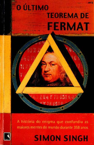O Último Teorema de Fermat: a história do eni gma que confundiu as maiores mentes do mundo durante 358 anos
