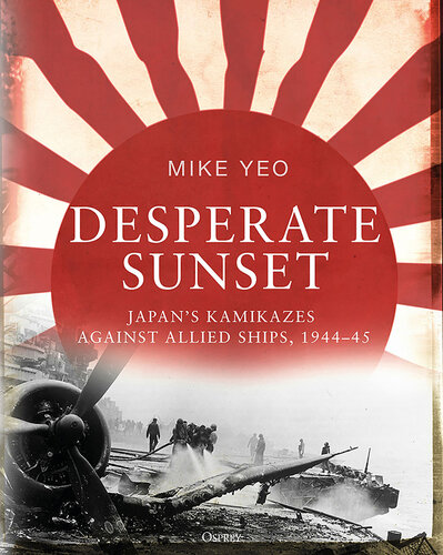 Desperate Sunset: Japan's Kamikazes Against Allied Ships, 1944-45