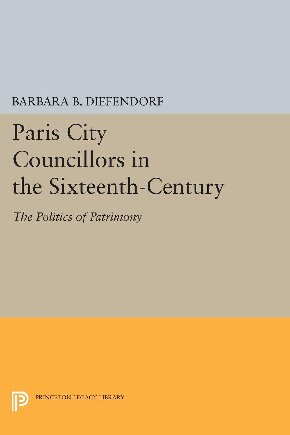 Paris City Councillors in the Sixteenth-Century the Politics of Patrimony.