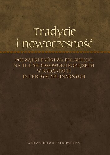 Tradycje i nowoczesność. Początki państwa polskiego na tle środkowoeuropejskim w badaniach interdyscyplinarnych