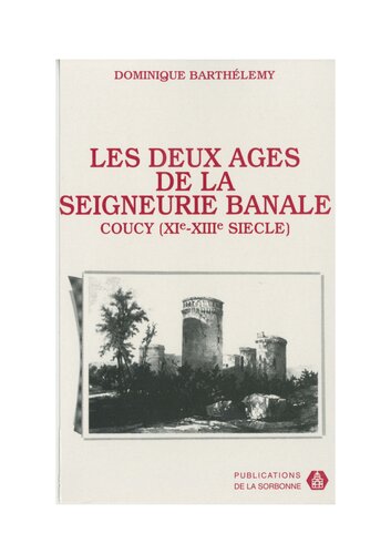 Les deux âges de la seigneurie banale: Pouvoir et société dans la terre des sires de Coucy (milieu XIe-milieu XIIIe siècle)