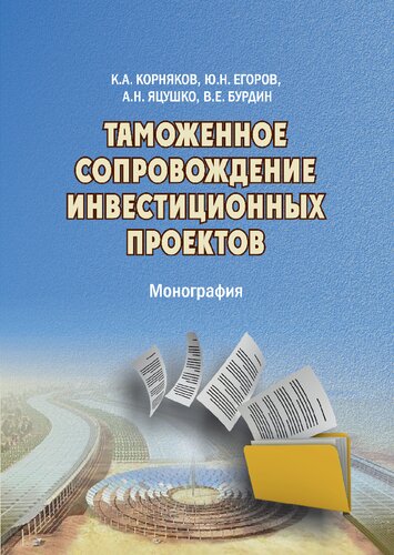 Таможенное сопровождение инвестиционных проектов: монография