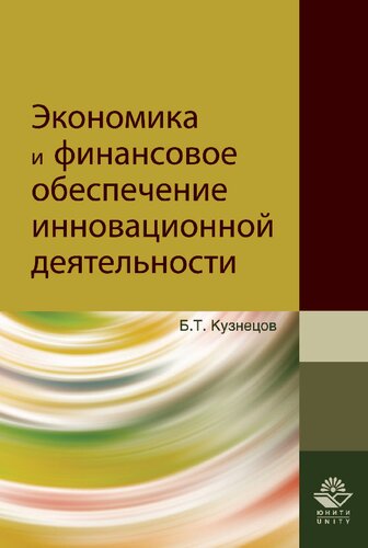 Экономика и финансовое обеспечение инновационной деятельности: учебное пособие для студентов высших учебных заведений, обучающихся по экономическим специальностям
