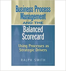Business Process Management and the Balanced Scorecard: Using Processes as Strategic Drivers