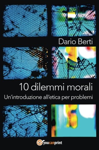 10 dilemmi morali. Un'introduzione all'etica per problemi