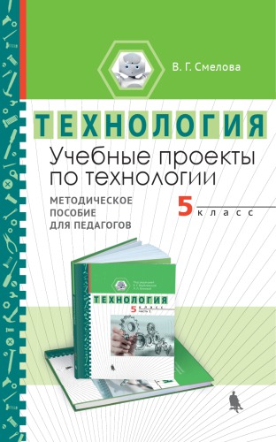 Учебные проекты по технологии. 5 класс [методическое пособие для педагогов]