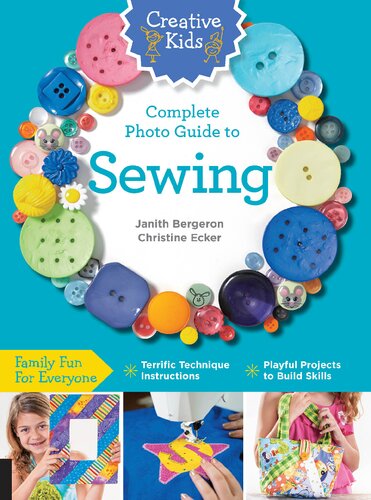 Creative Kids Complete Photo Guide to Sewing: Family Fun for Everyone - Terrific Technique Instructions - Playful Projects to Build Skills