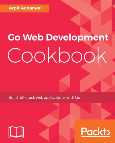 Go web development cookbook build full-stack web applications with Go