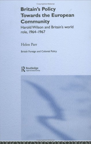 Britain's Policy Towards the European Community: Harold Wilson and Britain's World Role, 1964-1967