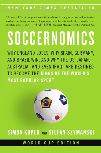 Soccernomics: why England loses, why Germany and Brazil win, and why the U.S., Japan, Australia, Turkey and even India are destined to become the kings of the world's most popular sport