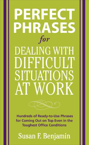 Perfect phrases for dealing with difficult situations at work: hundreds of ready-to-use phrases for coming out on top even in the toughest office conditions