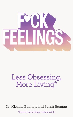 F*ck feelings: less obsessing, more living: even if everything's truly horrible